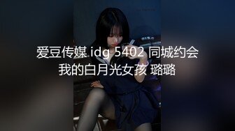 爱豆传媒 idg 5402 同城约会我的白月光女孩 璐璐