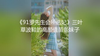 《91罗先生会所选妃》三叶草波鞋的高颜值苗条妹子