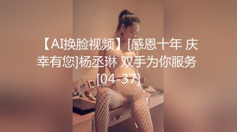 【AI换脸视频】[感恩十年 庆幸有您]杨丞琳 双手为你服务 [04-37]