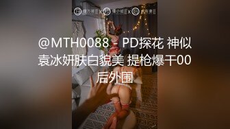 @MTH0088 - PD探花 神似袁冰妍肤白貌美 提枪爆干00后外围