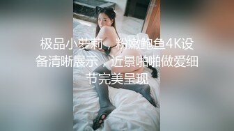 极品小萝莉，粉嫩鲍鱼4K设备清晰展示，近景啪啪做爱细节完美呈现