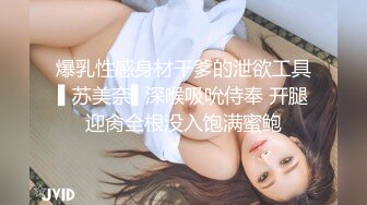 爆乳性感身材干爹的泄欲工具▌苏美奈▌深喉吸吮侍奉 开腿迎肏全根没入饱满蜜鲍