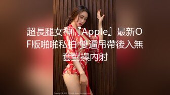 超長腿女神『Apple』最新OF版啪啪私拍 雙逼吊帶後入無套對操內射