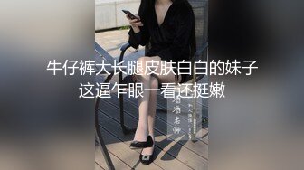 牛仔裤大长腿皮肤白白的妹子这逼乍眼一看还挺嫩