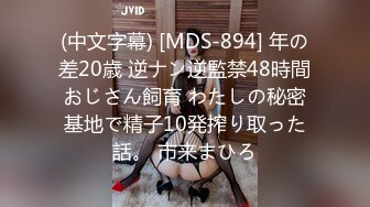 (中文字幕) [MDS-894] 年の差20歳 逆ナン逆監禁48時間おじさん飼育 わたしの秘密基地で精子10発搾り取った話。 市来まひろ