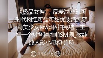 《极品女神☀️反差泄密》新时代网红可盐可甜优质清纯萝莉美少女lewd私拍完结，主打一个嫩各种啪啪SM调_教纯纯人形小母狗 (18)