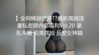 】全网稀缺资源??最新高端淫妻私密群内部福利Vol.20 豪乳丰臀 完美露脸 反差女神篇