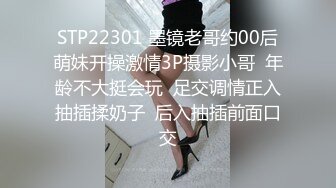 STP22301 墨镜老哥约00后萌妹开操激情3P摄影小哥  年龄不大挺会玩  足交调情正入抽插揉奶子  后入抽插前面口交