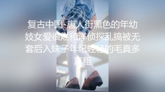 复古中国-唐人街黑色的年幼妓女爱很烂和洋侦探乱搞被无套后入妹子年纪轻轻的毛真多真粗