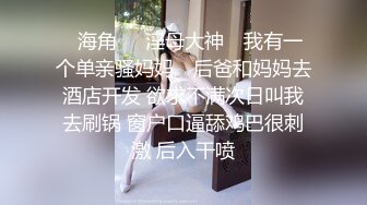 【新片速遞】海角社区小哥剧情父女乱伦❤️爸爸如果给买新手机的话想干嘛就干嘛看到新手机后女儿爱不释手和爸爸做爱