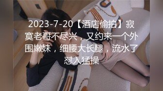 2023-7-20【酒店偷拍】寂寞老哥不尽兴，又约来一个外围嫩妹，细腰大长腿，流水了怼入猛操