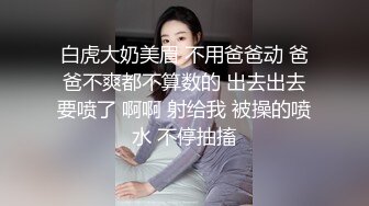 白虎大奶美眉 不用爸爸动 爸爸不爽都不算数的 出去出去要喷了 啊啊 射给我 被操的喷水 不停抽搐