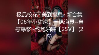 极品校花~美到窒息~新合集【06年小甜诱】全裸道具~自慰爆浆~约炮啪啪【25V】 (25)