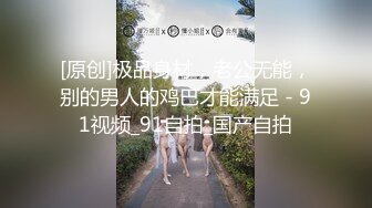 [原创]极品身材，老公无能，别的男人的鸡巴才能满足 - 91视频_91自拍_国产自拍