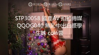 STP30058 國產AV 扣扣傳媒 QQOG040 無恥中出白漿學生妹 cola醬