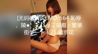 [无码破解]CEMD-564 恥辱、陵●、とびっこ装着・繁華街デート！21 橘京花