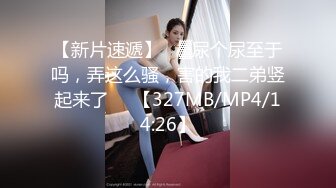 【新片速遞】 ㍿▓尿个尿至于吗，弄这么骚，害的我二弟竖起来了❤️【327MB/MP4/14:26】