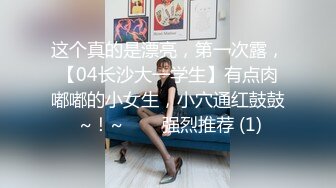 这个真的是漂亮，第一次露，【04长沙大一学生】有点肉嘟嘟的小女生，小穴通红鼓鼓 ~！~✨✨✨强烈推荐 (1)