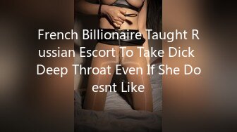 French Billionaire Taught Russian Escort To Take Dick Deep Throat Even If She Doesnt Like