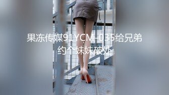 果冻传媒91YCM-035给兄弟约个妹妹破处