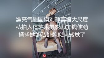 宅男女神福利，推特S级身材反差小母狗【甜儿亲亲】VIP私拍， 一手难握的极品豪乳各式玩弄胸大屁股大私处嫩