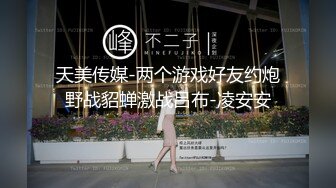 天美传媒-两个游戏好友约炮野战貂蝉激战吕布-凌安安