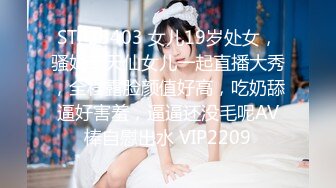 STP25403 女儿19岁处女，骚妈带天仙女儿一起直播大秀，全程露脸颜值好高，吃奶舔逼好害羞，逼逼还没毛呢AV棒自慰出水 VIP2209