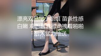 漂亮双马尾小姐姐 苗条性感白嫩 鸡巴蠢蠢欲动拽着啪啪后入猛力抽送