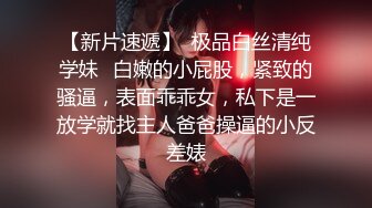 【新片速遞】  极品白丝清纯学妹✅白嫩的小屁股，紧致的骚逼，表面乖乖女，私下是一放学就找主人爸爸操逼的小反差婊