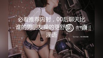 必看推荐内射，00后聊天比谁的男朋友操的更舒服，一直淫语