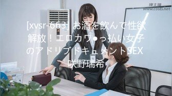 [xvsr-663] お酒を飲んで性欲解放！エロカワ●っ払い女子のアドリブドキュメントSEX 咲野瑞希