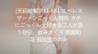 [无码破解]RKI-681 スぺレズザーメンごっくん特化 ガチにごっくん大好きな二人が思う存分、飲みまくり 美園和花 有加里ののか