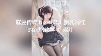 麻豆传媒 blx-0051 美乳网红的约炮教学-姚宛儿