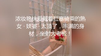 浓妆艳抹爱戴着肛塞骑乘的熟女 · 妖婆 · 太顶了，丰满的身材，坐射大老板！