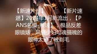 【新速片遞】   ♈♈♈【新片速遞】2024年1月新流出，【PANS名模-熙媛】，极品反差眼镜婊，风骚少妇勾魂摄魄的眼神太撩了被剃毛