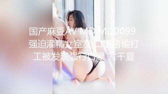 国产麻豆AV MD MD0099 强迫灌精女室友 口活店偷打工被发现强行口爆 雪千夏