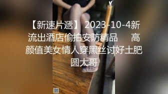 【新速片遞】 2023-10-4新流出酒店偷拍安防精品❤️高颜值美女情人穿黑丝讨好土肥圆大哥