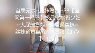 自录无水~丝袜熟妇~P8【全网第一翘臀】极品蜜桃臀少妇~大屁股御姐~蝴蝶逼丝袜~丝袜道具自慰~脱衣舞【17V】  (15)