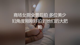 商场女厕全景后拍 多位美少妇角度刚刚好拍到她们的大肥鲍