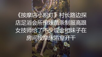 《按摩店小粉灯》村长路边探店足浴会所撩妹苗条制服高跟女技师给了不少现金和妹子在房间按摩床浴室开干