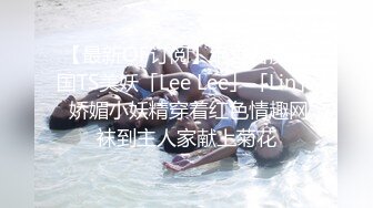 【最新OF订阅】绝世容颜韩国TS美妖「Lee Lee」「Lin」 娇媚小妖精穿着红色情趣网袜到主人家献上菊花