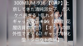 300MIUM-936 【GAP】上京してきた清純派女子、どスケベ過ぎる！乱れイキッ！ ギャップ女子＃06〈20歳  花屋店員の場合〉【オンナの意外性でヌケる！ギャップ特化型・シロウト作品】