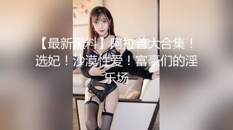 【最新黑料】阿拉善大合集！选妃！沙漠性爱！富豪们的淫乐场