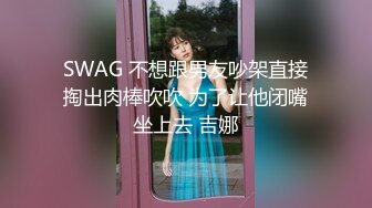 SWAG 不想跟男友吵架直接掏出肉棒吹吹 为了让他闭嘴坐上去 吉娜