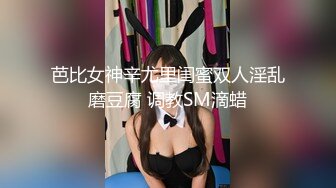 芭比女神辛尤里闺蜜双人淫乱磨豆腐 调教SM滴蜡