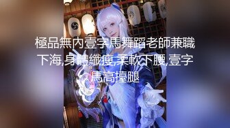 極品無內壹字馬舞蹈老師兼職下海,身體纖瘦,柔軟下腰,壹字馬高擡腿