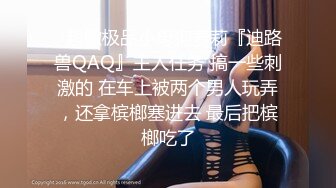 ✿超嫩极品小母狗萝莉『迪路兽QAQ』主人任务 搞一些刺激的 在车上被两个男人玩弄，还拿槟榔塞进去 最后把槟榔吃了