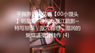 平胸界的天花板【00小馒头】明星脸~神似女星江疏影~特写掰逼，抠穴自慰，湿润的蝴蝶逼撸管佳作 (4)